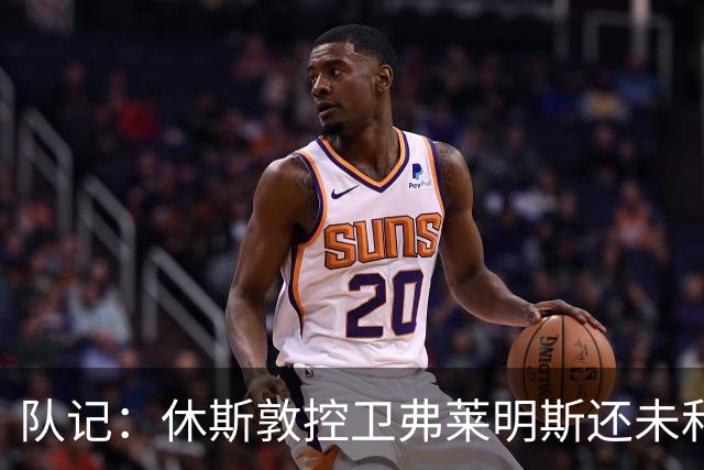 队记：休斯敦控卫弗莱明斯还未和篮网会面 也未为其试训