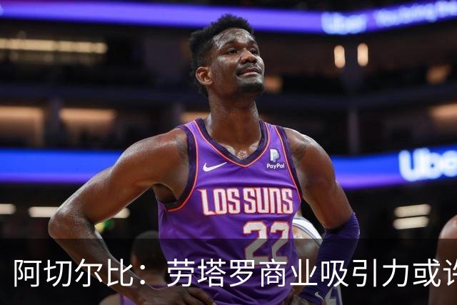 阿切尔比：劳塔罗商业吸引力或许不如其他球星，但他绝对顶级