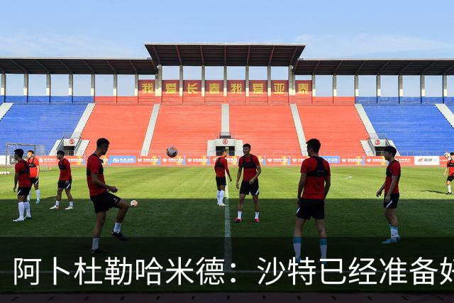 阿卜杜勒哈米德：沙特已经准备好迎接与乌拉圭的比赛
