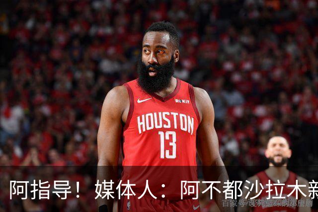 阿指导！媒体人：阿不都沙拉木新赛季将是球员兼教练员的身份
