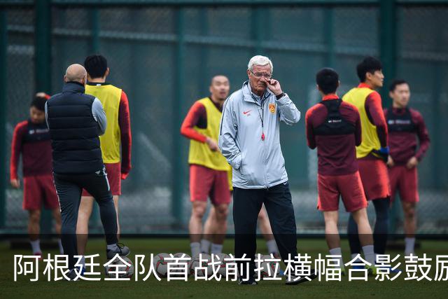 阿根廷全队首战前拉横幅合影鼓励巴列尔迪：我们与你同在