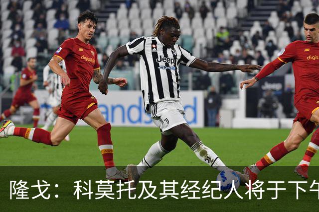 隆戈：科莫托及其经纪人将于下午抵达米兰总部，签下到2031年合同