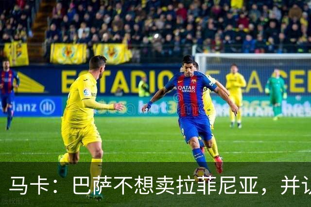 马卡：巴萨不想卖拉菲尼亚，并认为他仍是球队支柱之一