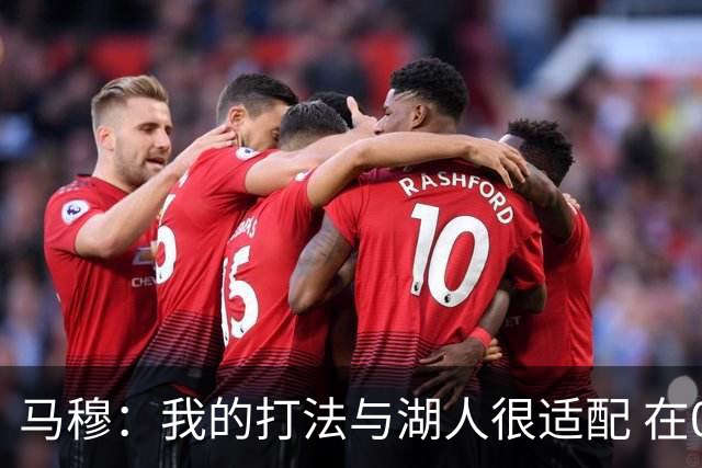 马穆：我的打法与湖人很适配 在077里夫斯身边打球能让我变更好