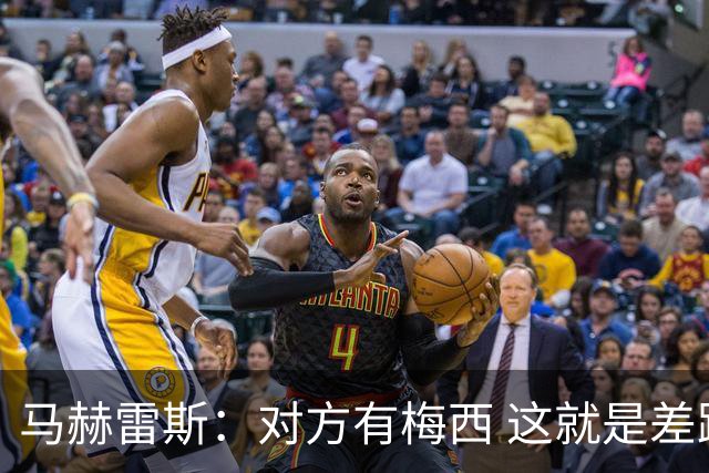 马赫雷斯：对方有梅西 这就是差距，想尽办法要限制他但是没做到