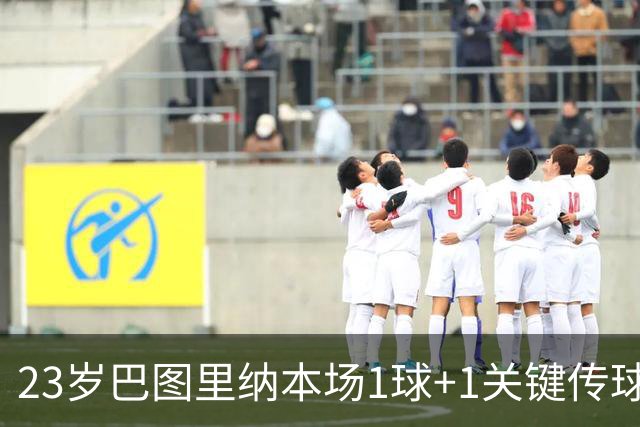 23岁巴图里纳本场1球+1关键传球 2造犯规+9对抗6成功 获评7.9分