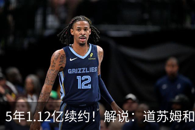 5年1.12亿续约！解说：道苏姆和华子很对脾气 里德下赛季首发大前