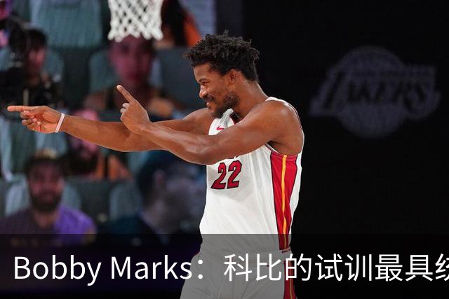 Bobby Marks：科比的试训最具统治力&麦迪也很棒 但两人截然不同