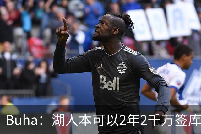 Buha：湖人本可以2年2千万签库明加 但后者要求年薪2千万
