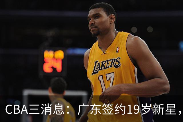 CBA三消息：广东签约19岁新星，胡明轩左右为难，朱芳雨离队原因出炉