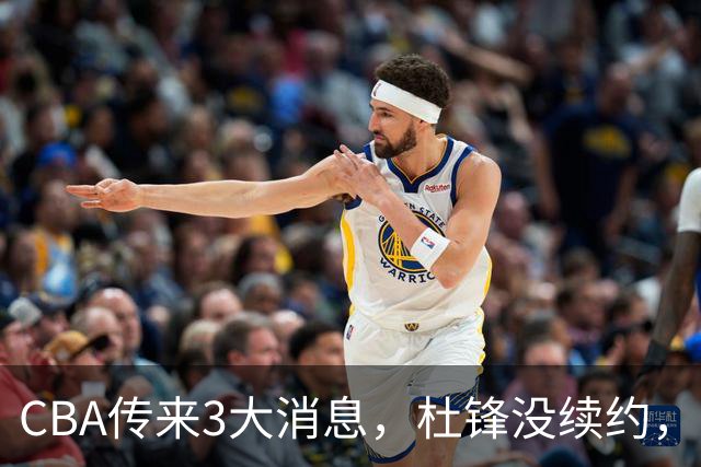 CBA传来3大消息，杜锋没续约，山东有望签约王岚嵚，潘江离职