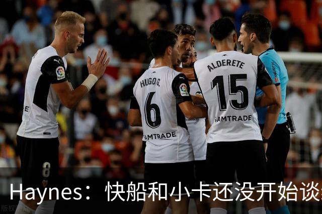 Haynes：快船和小卡还没开始谈续约 球星们不喜欢在合同年打球