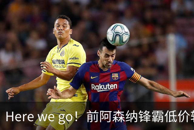 Here we go！前阿森纳锋霸低价转会