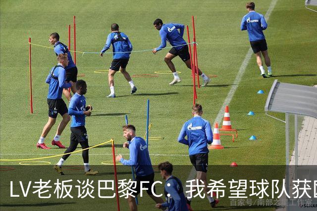 LV老板谈巴黎FC：我希望球队获欧战资格，但前提是不能花太多钱
