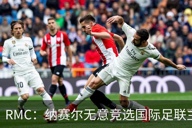 RMC：纳赛尔无意竞选国际足联主席，他对此毫无兴趣