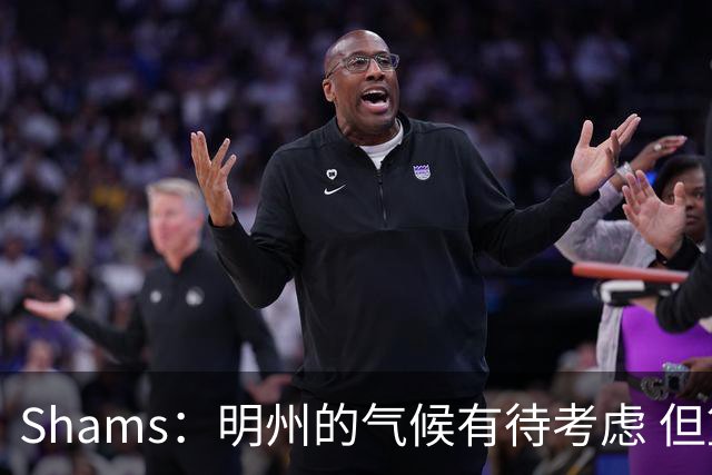 Shams：明州的气候有待考虑 但篮球角度狼队&76人是老詹首选下家