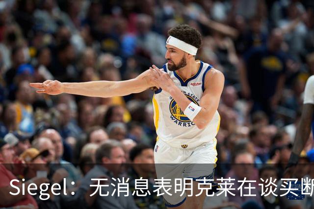 Siegel：无消息表明克莱在谈买断 此事需要球员主动发起&损失薪水