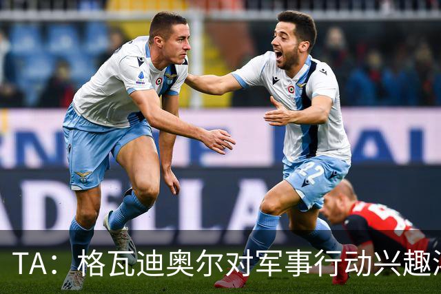 TA：格瓦迪奥尔对军事行动兴趣浓厚，会进行部队式的训练