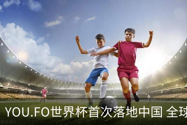 YOU.FO世界杯首次落地中国 全球56支队伍同场竞技